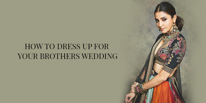 HOW TO DRESS UP FOR YOUR BROTHER’S WEDDING