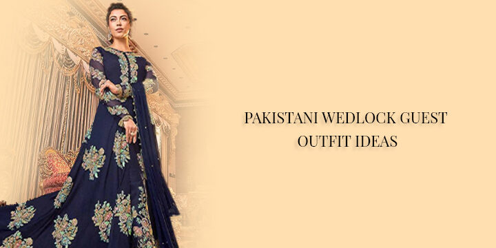PAKISTANI WEDLOCK GUEST OUTFIT IDEAS
