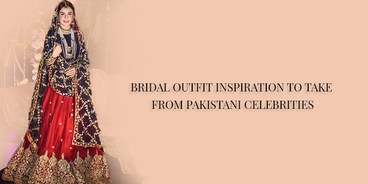 BRIDAL OUTFIT INSPIRATION TO TAKE FROM PAKISTANI CELEBRITIES