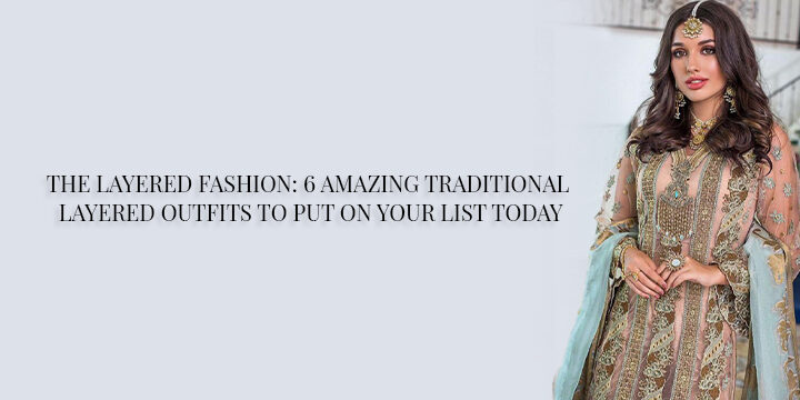 THE LAYERED FASHION: 6 AMAZING TRADITIONAL LAYERED OUTFITS TO PUT ON YOUR LIST TODAY