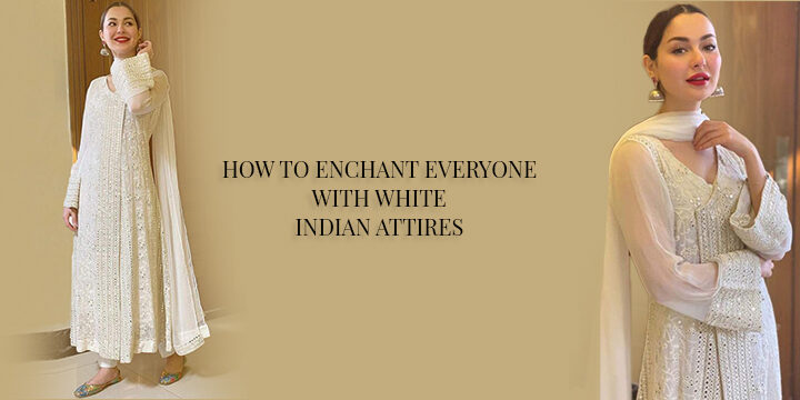 HOW TO ENCHANT EVERYONE WITH WHITE INDIAN ATTIRES