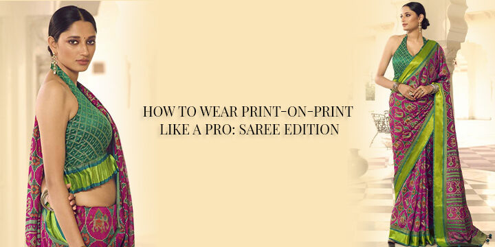 HOW TO WEAR PRINT-ON-PRINT LIKE A PRO: SAREE EDITION