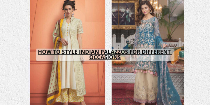 HOW TO STYLE INDIAN PALAZZOS FOR DIFFERENT OCCASIONS