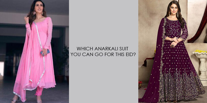 WHICH ANARKALI SUIT YOU CAN GO FOR THIS EID?